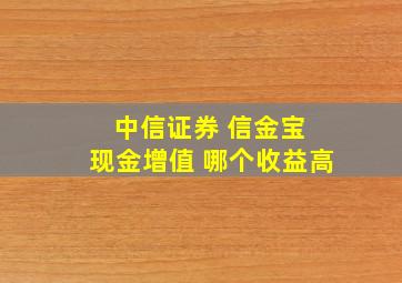 中信证券 信金宝 现金增值 哪个收益高